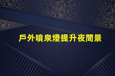 戶外噴泉燈提升夜間景觀的最佳照明選擇嗎
