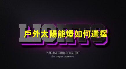 戶外太陽能燈如何選擇最合適的戶外太陽能燈