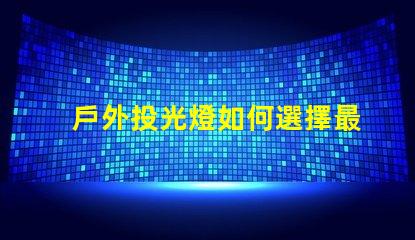 戶外投光燈如何選擇最佳亮化工程照明方案