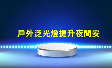 戶外泛光燈提升夜間安全與美觀的最佳選擇嗎