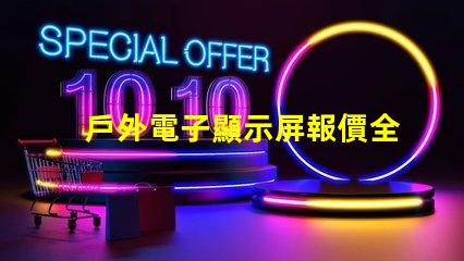 戶外電子顯示屏報價全面解析當前市場價與選購建議