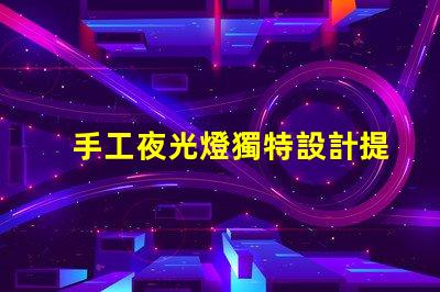 手工夜光燈獨特設計提升居家氛圍,你準備好了嗎