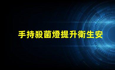 手持殺菌燈提升衛生安全的便攜解決方案