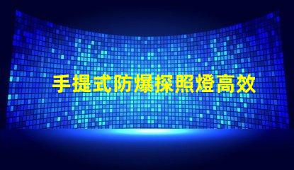 手提式防爆探照燈高效能照明解決方案的選擇嗎