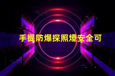 手提防爆探照燈安全可靠的照明解決方案,你準備好了嗎