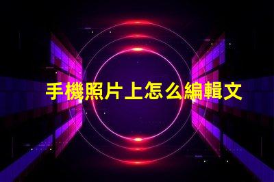 手機照片上怎么編輯文字輕松掌握手機照片文字編輯技巧