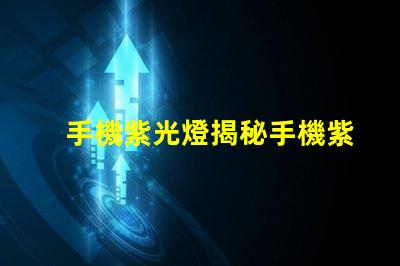 手機紫光燈揭秘手機紫光燈的實際用途與風險