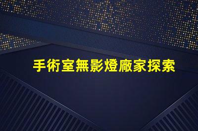 手術室無影燈廠家探索最可靠的手術室照明解決方案