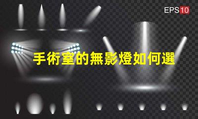 手術室的無影燈如何選擇高效的無影燈以提升手術安全性