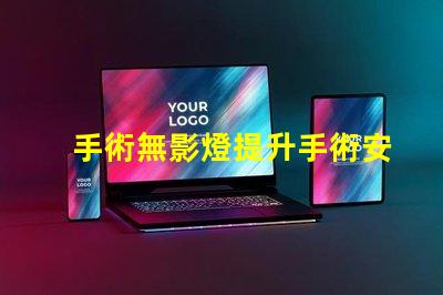 手術無影燈提升手術安全性的關鍵設備