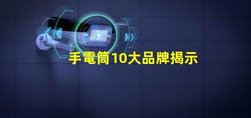 手電筒10大品牌揭示市場上最值得信賴的手電筒選擇