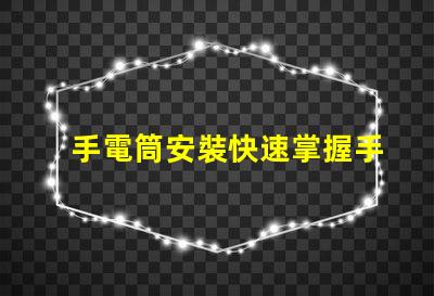 手電筒安裝快速掌握手電筒應用技巧