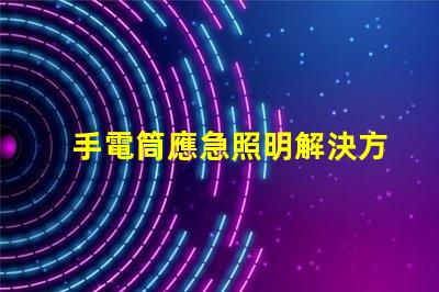 手電筒應急照明解決方案的關鍵工具