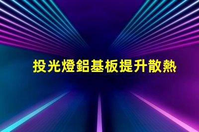 投光燈鋁基板提升散熱效率的關鍵材料解析