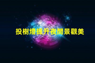 投樹燈提升夜間景觀美感的照明選擇