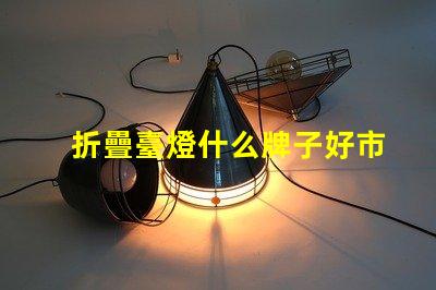 折疊臺燈什么牌子好市場上最佳折疊臺燈品牌推薦