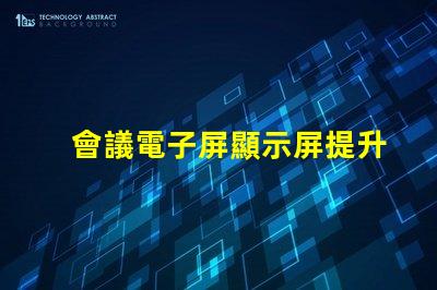 會議電子屏顯示屏提升會議效率的智能選擇