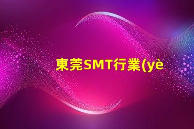 東莞SMT行業(yè)現(xiàn)狀如何影響您的制造成本東莞SMT制造成本分析