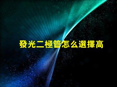 發光二極管怎么選擇高效LED選擇指南揭秘