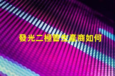 發光二極管生產商如何選擇最具競爭力的LED廠家