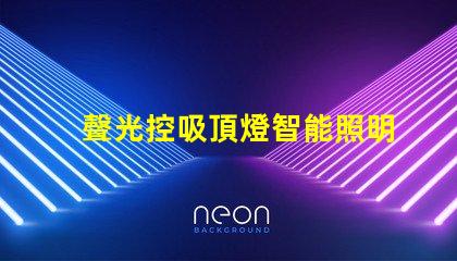 聲光控吸頂燈智能照明系統如何提升您的空間體驗
