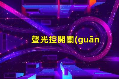 聲光控開關(guān)品牌如何選擇最佳聲光控開關(guān)品牌