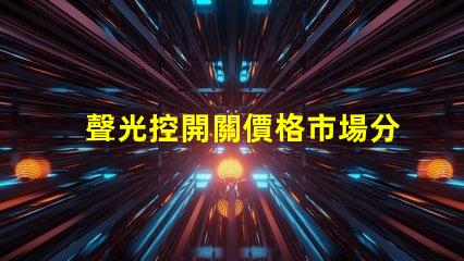 聲光控開關價格市場分析與性價比評估