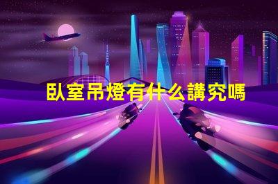 臥室吊燈有什么講究嗎提升臥室氛圍的照明秘訣