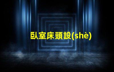 臥室床頭設(shè)計(jì)如何提升空間感與舒適度的巧妙布局