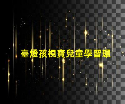 臺燈孩視寶兒童學習環境最佳選擇嗎