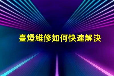 臺燈維修如何快速解決常見故障問題