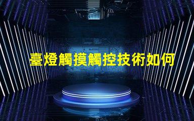 臺燈觸摸觸控技術如何改變照明體驗