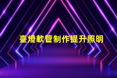 臺燈軟管制作提升照明效果的創新設計方案