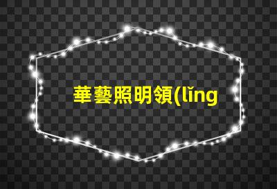 華藝照明領(lǐng)先技術(shù)照明解決方案的探索