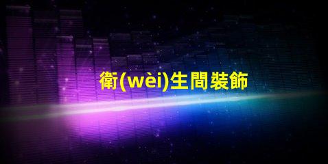 衛(wèi)生間裝飾鏡提升空間美感的關(guān)鍵選擇