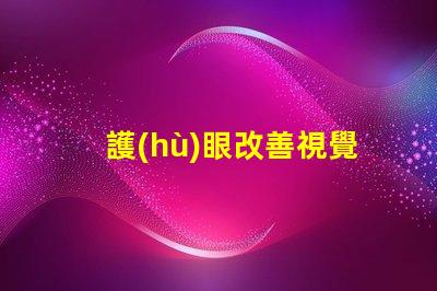 護(hù)眼改善視覺疲勞的實(shí)用工具