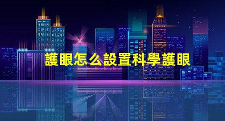 護眼怎么設置科學護眼技巧提升你的視覺健康
