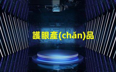 護眼產(chǎn)品提升視覺舒適度的關(guān)鍵選擇