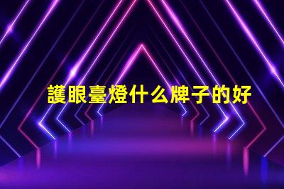 護眼臺燈什么牌子的好市場上最受歡迎的護眼臺燈品牌解析