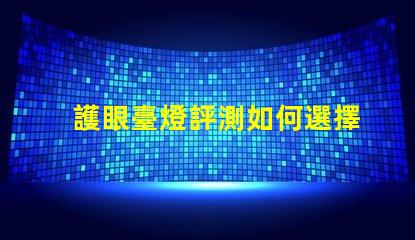 護眼臺燈評測如何選擇最適合您的護眼燈