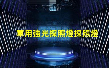 軍用強光探照燈探照燈在軍事行動中的關鍵作用揭秘