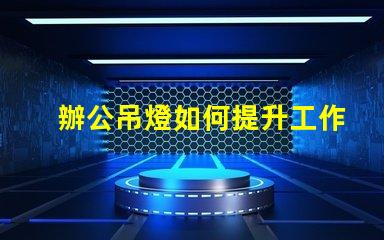 辦公吊燈如何提升工作氛圍提升效率的照明選擇