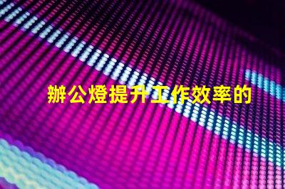 辦公燈提升工作效率的最佳照明選擇