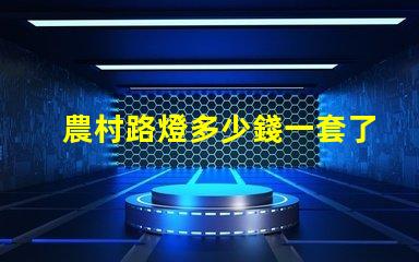 農村路燈多少錢一套了解農村路燈整體投資預算