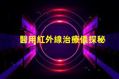 醫用紅外線治療儀探秘紅外線的治療潛力