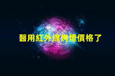 醫用紅外線烤燈價格了解市場行情與選擇最佳方案