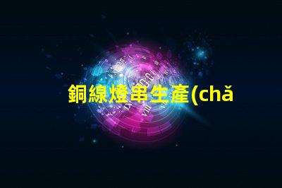 銅線燈串生產(chǎn)廠家