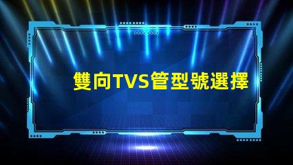 雙向TVS管型號選擇最適合您需求的雙向TVS管