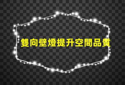 雙向壁燈提升空間品質(zhì)的美觀與實(shí)用性