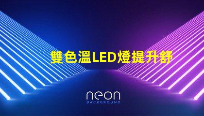 雙色溫LED燈提升舒適感的光源選擇,你了解嗎